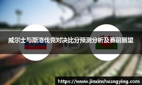 威尔士与斯洛伐克对决比分预测分析及赛前展望
