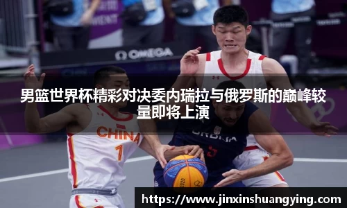 男篮世界杯精彩对决委内瑞拉与俄罗斯的巅峰较量即将上演
