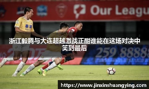浙江毅腾与大连超越激战正酣谁能在这场对决中笑到最后