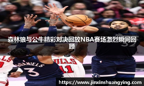 森林狼与公牛精彩对决回放NBA赛场激烈瞬间回顾